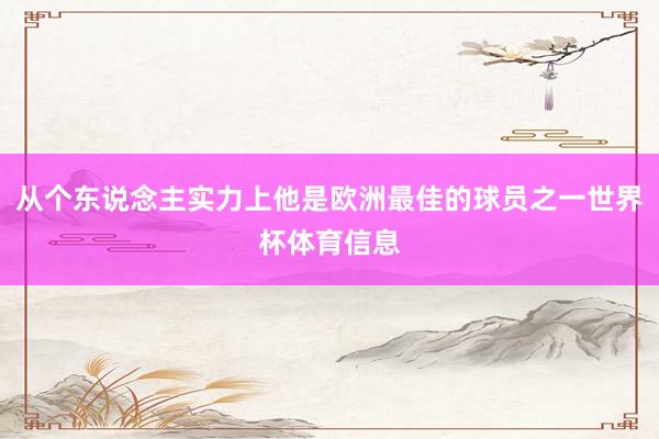 从个东说念主实力上他是欧洲最佳的球员之一世界杯体育信息