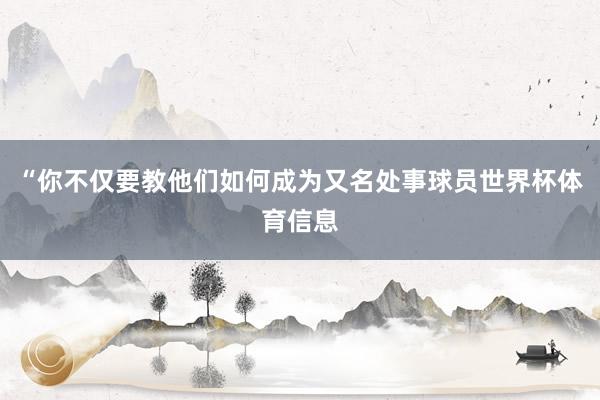 “你不仅要教他们如何成为又名处事球员世界杯体育信息