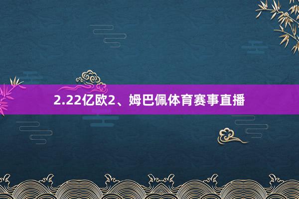 2.22亿欧2、姆巴佩体育赛事直播
