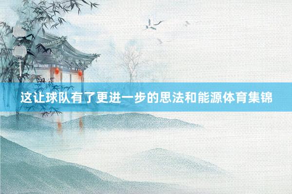 这让球队有了更进一步的思法和能源体育集锦
