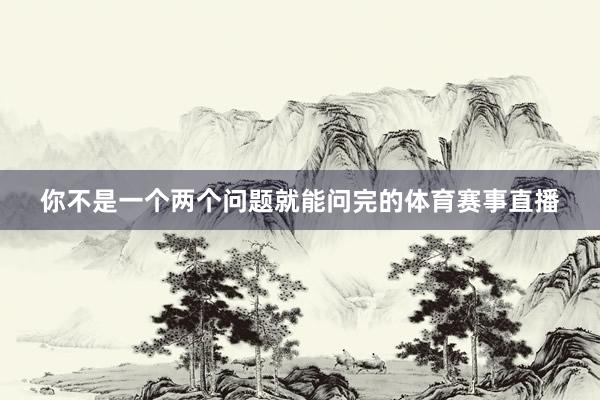 你不是一个两个问题就能问完的体育赛事直播
