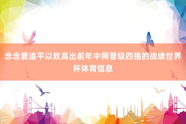 念念要追平以致高出前年中网晋级四强的战绩世界杯体育信息