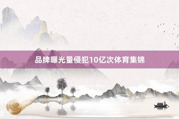品牌曝光量侵犯10亿次体育集锦