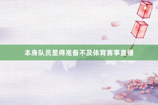 本身队员显得准备不及体育赛事直播