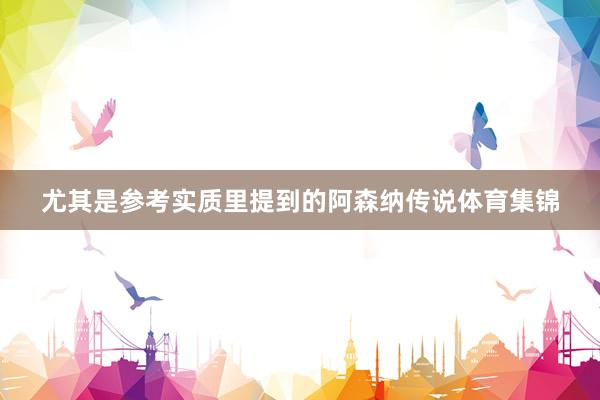 尤其是参考实质里提到的阿森纳传说体育集锦