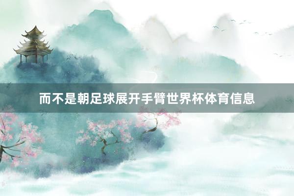 而不是朝足球展开手臂世界杯体育信息