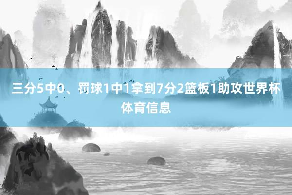 三分5中0、罚球1中1拿到7分2篮板1助攻世界杯体育信息