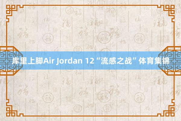 库里上脚Air Jordan 12“流感之战”体育集锦