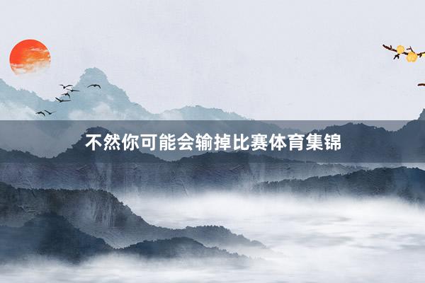 不然你可能会输掉比赛体育集锦