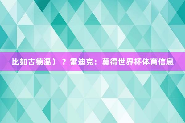 比如古德温） ？雷迪克：莫得世界杯体育信息