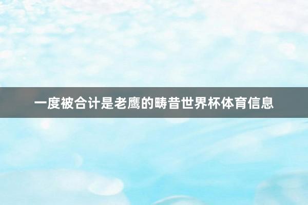 一度被合计是老鹰的畴昔世界杯体育信息