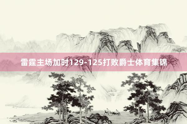 雷霆主场加时129-125打败爵士体育集锦
