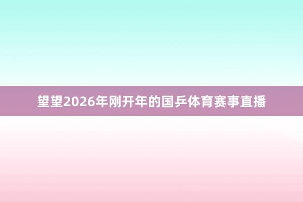 望望2026年刚开年的国乒体育赛事直播