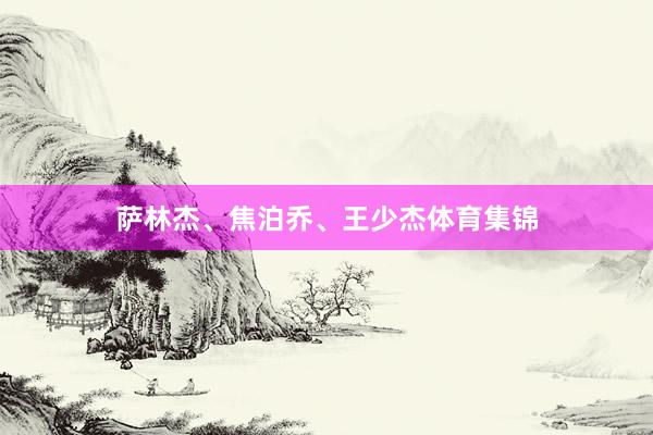 萨林杰、焦泊乔、王少杰体育集锦
