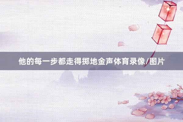 他的每一步都走得掷地金声体育录像/图片