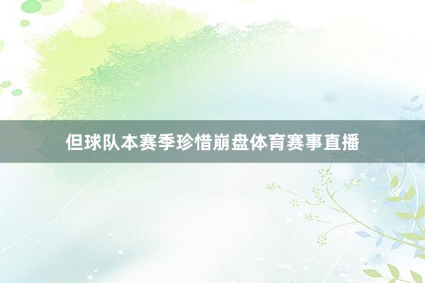 但球队本赛季珍惜崩盘体育赛事直播