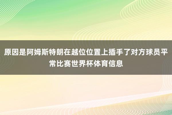 原因是阿姆斯特朗在越位位置上插手了对方球员平常比赛世界杯体育信息