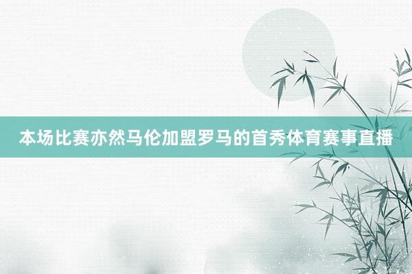 本场比赛亦然马伦加盟罗马的首秀体育赛事直播