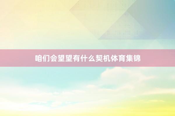 咱们会望望有什么契机体育集锦