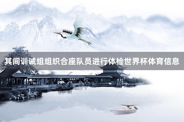 其间训诫组组织合座队员进行体检世界杯体育信息