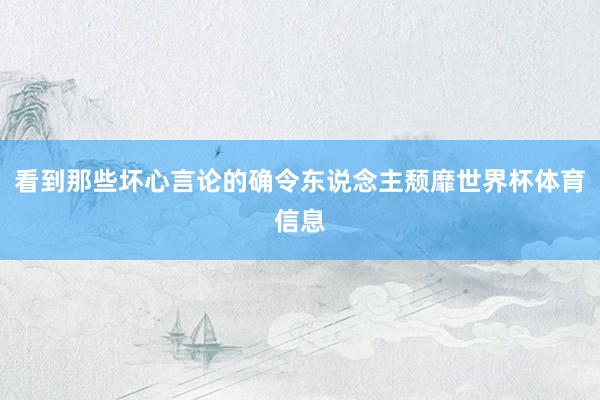 看到那些坏心言论的确令东说念主颓靡世界杯体育信息