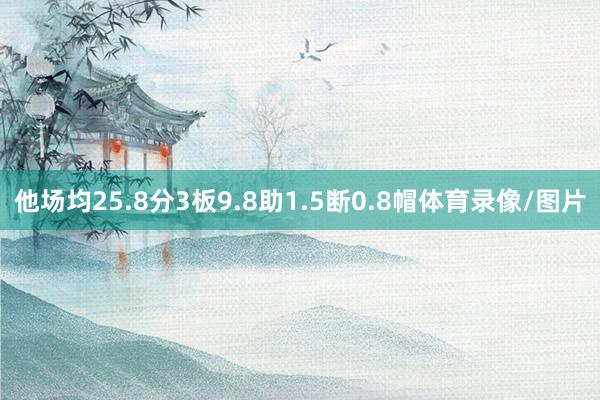 他场均25.8分3板9.8助1.5断0.8帽体育录像/图片