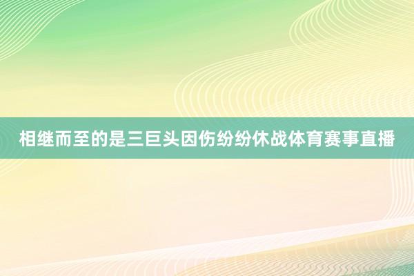相继而至的是三巨头因伤纷纷休战体育赛事直播