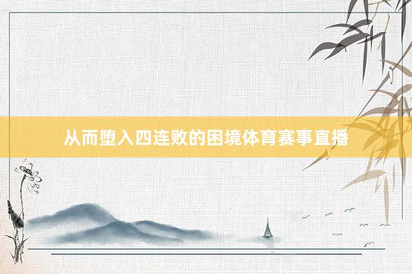从而堕入四连败的困境体育赛事直播