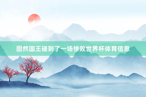固然国王碰到了一场惨败世界杯体育信息