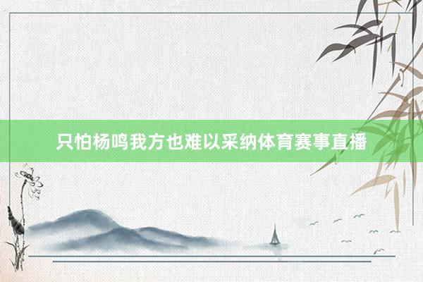 只怕杨鸣我方也难以采纳体育赛事直播