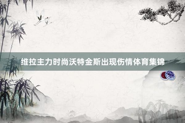 维拉主力时尚沃特金斯出现伤情体育集锦