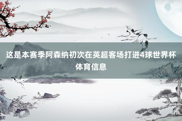 这是本赛季阿森纳初次在英超客场打进4球世界杯体育信息