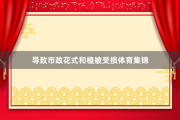 导致市政花式和植被受损体育集锦