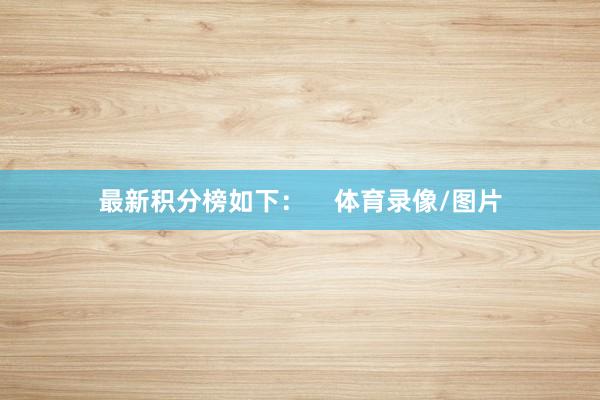 最新积分榜如下：    体育录像/图片