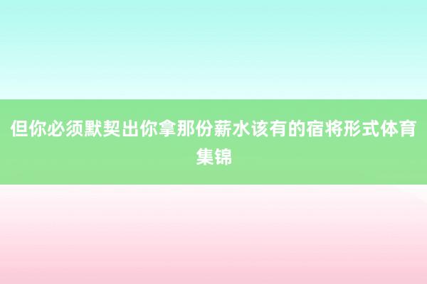 但你必须默契出你拿那份薪水该有的宿将形式体育集锦