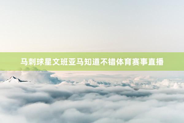 马刺球星文班亚马知道不错体育赛事直播