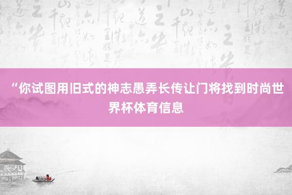 “你试图用旧式的神志愚弄长传让门将找到时尚世界杯体育信息