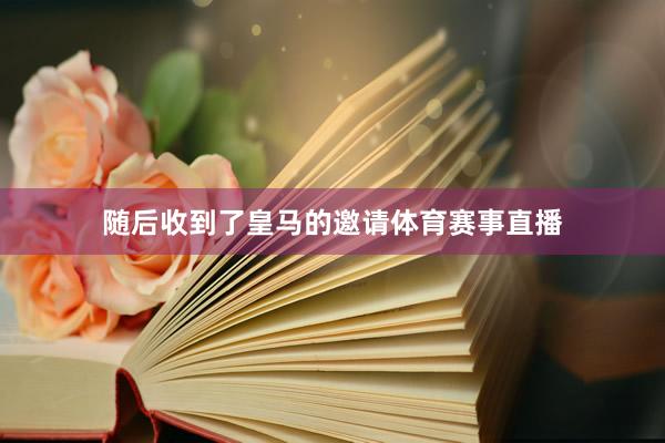 随后收到了皇马的邀请体育赛事直播