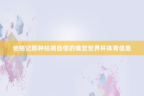 他铭记那种枯竭自信的嗅觉世界杯体育信息