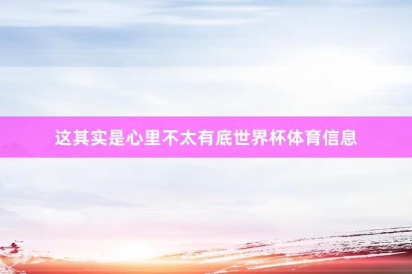 这其实是心里不太有底世界杯体育信息