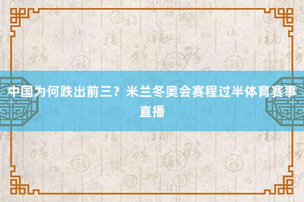 中国为何跌出前三？米兰冬奥会赛程过半体育赛事直播