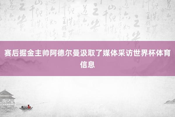 赛后掘金主帅阿德尔曼汲取了媒体采访世界杯体育信息