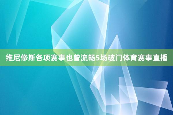 维尼修斯各项赛事也曾流畅5场破门体育赛事直播