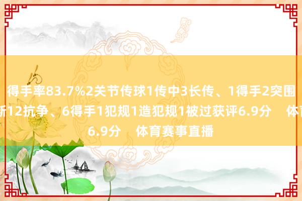 得手率83.7%2关节传球1传中3长传、1得手2突围1羁系2抢断12抗争、6得手1犯规1造犯规1被过获评6.9分    体育赛事直播