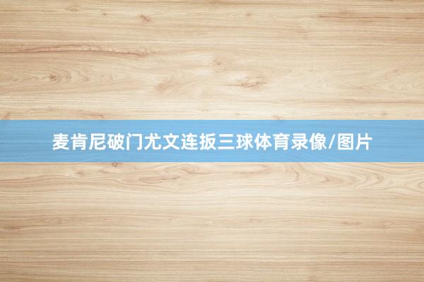 麦肯尼破门尤文连扳三球体育录像/图片