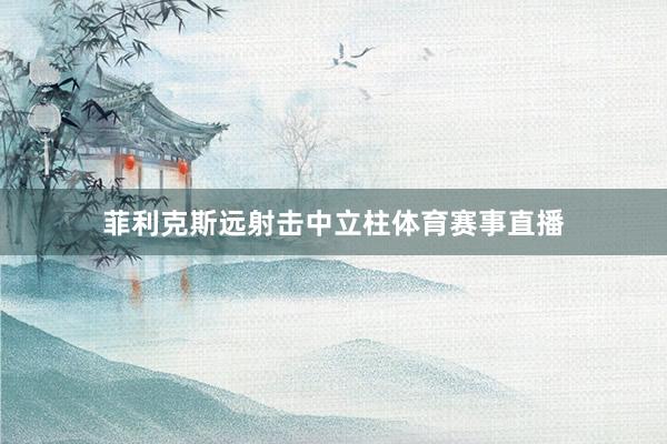菲利克斯远射击中立柱体育赛事直播