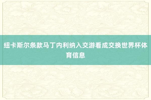 纽卡斯尔条款马丁内利纳入交游看成交换世界杯体育信息