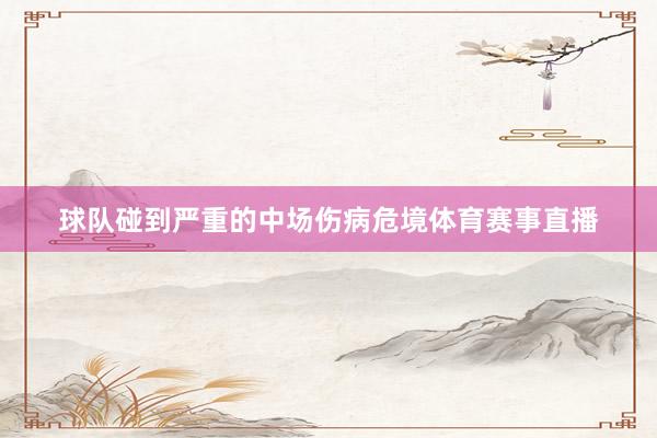 球队碰到严重的中场伤病危境体育赛事直播