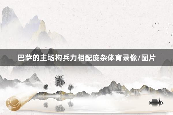 巴萨的主场构兵力相配庞杂体育录像/图片