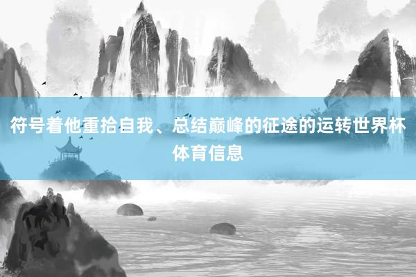 符号着他重拾自我、总结巅峰的征途的运转世界杯体育信息
